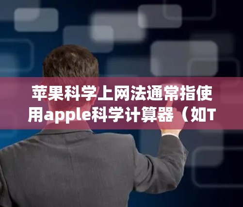 苹果科学上网法通常指使用apple科学计算器(如Ti-84或Casio fx-82)进行数学运算。以下是使用苹果科学上网法的步骤说明 苹果科学上网法通常指使用apple科学计算器(如Ti-84或Casio fx-82)进行数学运算。以下是使用苹果科学上网法的步骤说明
