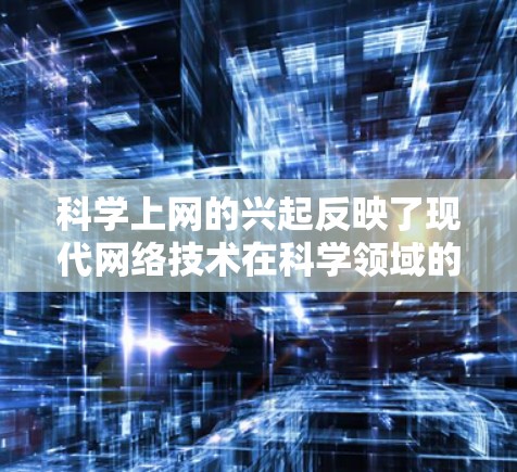 科学上网的兴起反映了现代网络技术在科学领域的广泛应用,同时也反映了人们在不同领域对科学计算和科学实验的不同需求。以下是关于科学上网的详细分析 科学上网的兴起反映了现代网络技术在科学领域的广泛应用,同时也反映了人们在不同领域对科学计算和科学实验的不同需求。以下是关于科学上网的详细分析