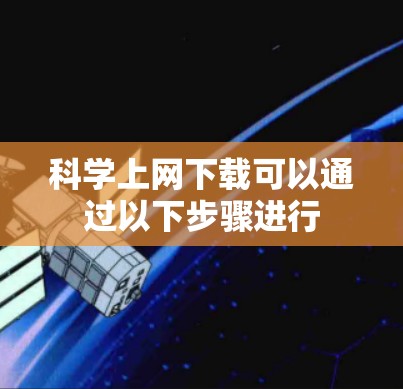 科学上网下载可以通过以下步骤进行 科学上网下载可以通过以下步骤进行