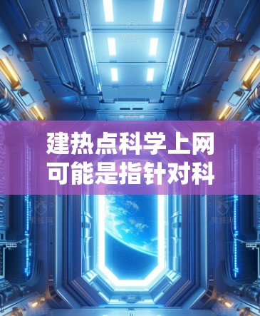 建热点科学上网可能是指针对科学领域或计算科学的网络服务或工具,旨在提供高效、快速的科学计算资源或服务。以下是一些可能的解释和建议 建热点科学上网可能是指针对科学领域或计算科学的网络服务或工具,旨在提供高效、快速的科学计算资源或服务。以下是一些可能的解释和建议