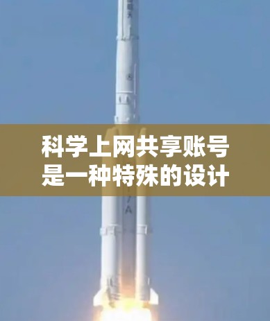 科学上网共享账号是一种特殊的设计平台或服务,允许用户在特定领域中进行科学计算、数据共享和知识传播。以下是对该概念的详细分析和总结 科学上网共享账号是一种特殊的设计平台或服务,允许用户在特定领域中进行科学计算、数据共享和知识传播。以下是对该概念的详细分析和总结