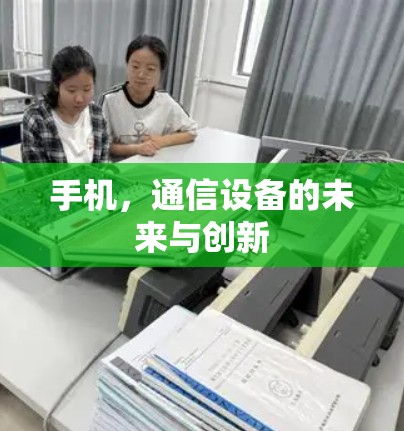 手机,通信设备的未来与创新 手机,通信设备的未来与创新