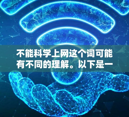 不能科学上网这个词可能有不同的理解。以下是一些可能的解释和对应的建议 不能科学上网这个词可能有不同的理解。以下是一些可能的解释和对应的建议