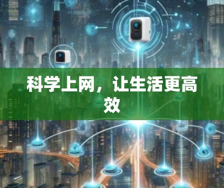 科学上网,让生活更高效 科学上网,让生活更高效