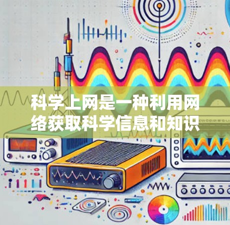 科学上网是一种利用网络获取科学信息和知识的方式,它不仅提供了丰富的学习资源,还促进了科学知识的传播和交流。以下是一些科学上网的好处和可能的影响 科学上网是一种利用网络获取科学信息和知识的方式,它不仅提供了丰富的学习资源,还促进了科学知识的传播和交流。以下是一些科学上网的好处和可能的影响