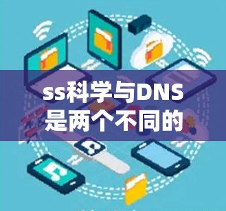 ss科学与DNS是两个不同的概念,但它们在某些领域可能存在联系。以下是对这两个概念的详细分析 ss科学与DNS是两个不同的概念,但它们在某些领域可能存在联系。以下是对这两个概念的详细分析