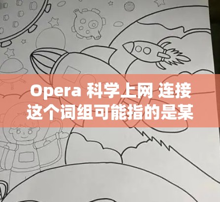 Opera 科学上网 连接这个词组可能指的是某种特定的平台、工具或服务,具体含义取决于上下文。以下是一些可能的解释 Opera 科学上网 连接这个词组可能指的是某种特定的平台、工具或服务,具体含义取决于上下文。以下是一些可能的解释