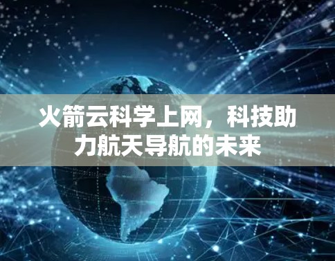 火箭云科学上网,科技助力航天导航的未来 火箭云科学上网,科技助力航天导航的未来