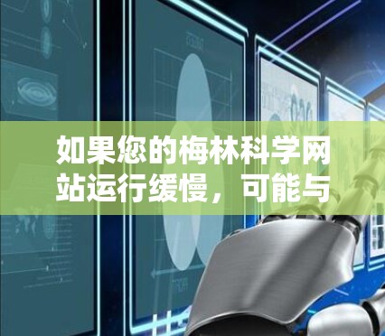 如果您的梅林科学网站运行缓慢,可能与服务器配置、缓存优化或网络连接有关。以下是一些可能的解决方案 如果您的梅林科学网站运行缓慢,可能与服务器配置、缓存优化或网络连接有关。以下是一些可能的解决方案