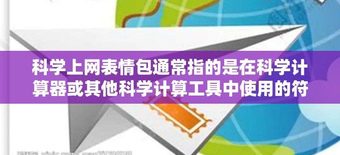 科学上网表情包通常指的是在科学计算器或其他科学计算工具中使用的符号,这些符号帮助表示数学和科学中的概念。以下是一些常见的符号及其使用方法 科学上网表情包通常指的是在科学计算器或其他科学计算工具中使用的符号,这些符号帮助表示数学和科学中的概念。以下是一些常见的符号及其使用方法