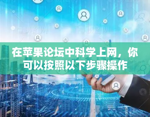 在苹果论坛中科学上网,你可以按照以下步骤操作 在苹果论坛中科学上网,你可以按照以下步骤操作
