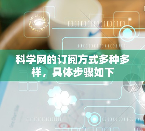 科学网的订阅方式多种多样,具体步骤如下 科学网的订阅方式多种多样,具体步骤如下