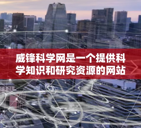 威锋科学网是一个提供科学知识和研究资源的网站。以下是一些关键信息 威锋科学网是一个提供科学知识和研究资源的网站。以下是一些关键信息
