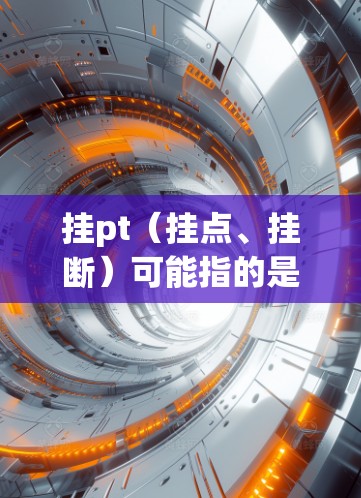 挂pt(挂点、挂断)可能指的是网络连接中的挂断功能,或者在科学计算中用于控制网络设备或软件的连接状态。以下是一些可能的解释和应用 挂pt(挂点、挂断)可能指的是网络连接中的挂断功能,或者在科学计算中用于控制网络设备或软件的连接状态。以下是一些可能的解释和应用
