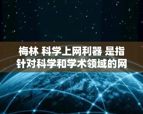 梅林 科学上网利器 是指针对科学和学术领域的网络服务或工具,旨在提供高效、专业的网络支持和资源。梅林可能涉及以下功能 梅林 科学上网利器 是指针对科学和学术领域的网络服务或工具,旨在提供高效、专业的网络支持和资源。梅林可能涉及以下功能