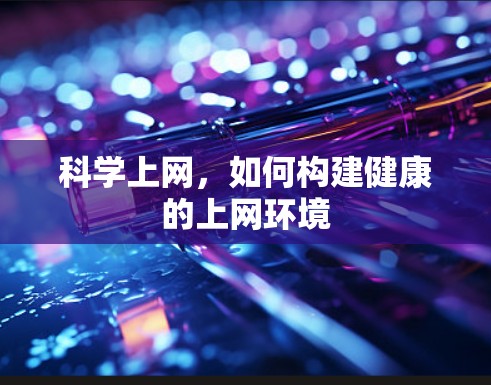 科学上网,如何构建健康的上网环境 科学上网,如何构建健康的上网环境