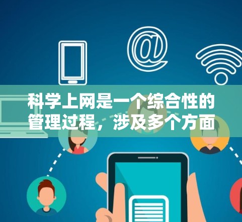 科学上网是一个综合性的管理过程,涉及多个方面以确保安全、高效和隐私。以下是一个有条理的结构,概述科学上网的方法 科学上网是一个综合性的管理过程,涉及多个方面以确保安全、高效和隐私。以下是一个有条理的结构,概述科学上网的方法