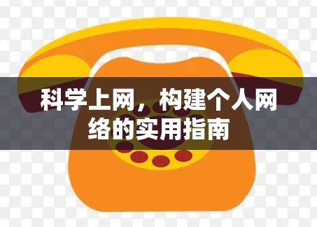 科学上网,构建个人网络的实用指南 科学上网,构建个人网络的实用指南