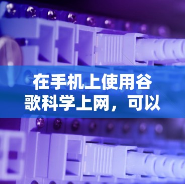 在手机上使用谷歌科学上网,可以按照以下步骤操作 在手机上使用谷歌科学上网,可以按照以下步骤操作