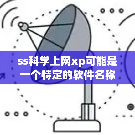 ss科学上网xp可能是一个特定的软件名称,可能与科学计算、工程软件或网络工具相关。由于没有明确信息,建议直接查找该软件的官方资料或联系开发者获取详细信息。以下是可能的步骤 ss科学上网xp可能是一个特定的软件名称,可能与科学计算、工程软件或网络工具相关。由于没有明确信息,建议直接查找该软件的官方资料或联系开发者获取详细信息。以下是可能的步骤