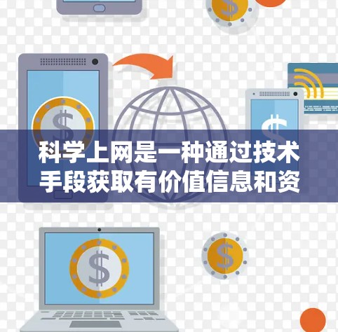 科学上网是一种通过技术手段获取有价值信息和资源的方法,旨在提高数据安全和效率。以下是对科学上网的详细总结 科学上网是一种通过技术手段获取有价值信息和资源的方法,旨在提高数据安全和效率。以下是对科学上网的详细总结