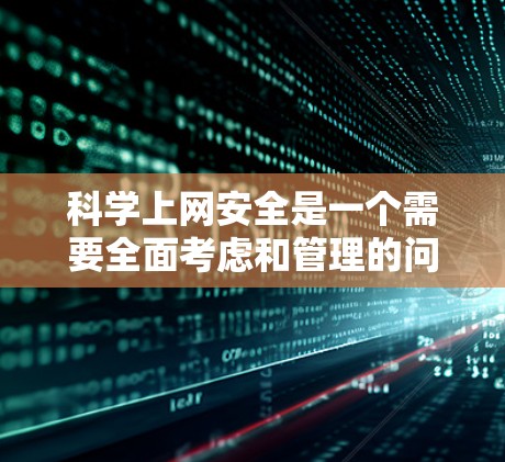 科学上网安全是一个需要全面考虑和管理的问题,以下是一些实用的方法和步骤,帮助你更好地保护自己和家人 科学上网安全是一个需要全面考虑和管理的问题,以下是一些实用的方法和步骤,帮助你更好地保护自己和家人