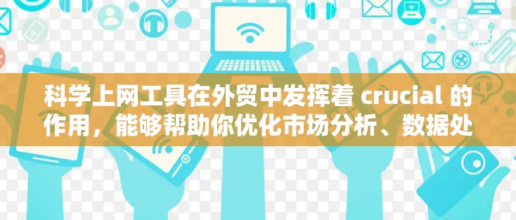 科学上网工具在外贸中发挥着 crucial 的作用,能够帮助你优化市场分析、数据处理和财务管理。以下是对这些工具的详细总结和应用建议 科学上网工具在外贸中发挥着 crucial 的作用,能够帮助你优化市场分析、数据处理和财务管理。以下是对这些工具的详细总结和应用建议