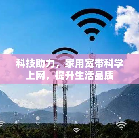 科技助力,家用宽带科学上网,提升生活品质 科技助力,家用宽带科学上网,提升生活品质