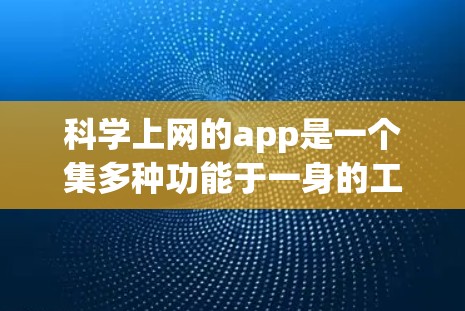 科学上网的app是一个集多种功能于一身的工具,尤其适合进行科学计算、绘图、编程和网络连接等任务。以下是对这些科学上网app的详细分类和功能说明 科学上网的app是一个集多种功能于一身的工具,尤其适合进行科学计算、绘图、编程和网络连接等任务。以下是对这些科学上网app的详细分类和功能说明
