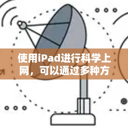 使用iPad进行科学上网,可以通过多种方式实现,具体步骤如下 使用iPad进行科学上网,可以通过多种方式实现,具体步骤如下