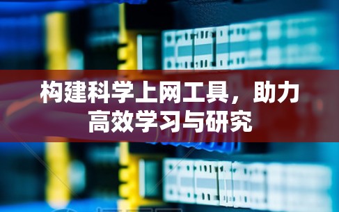 构建科学上网工具,助力高效学习与研究 构建科学上网工具,助力高效学习与研究