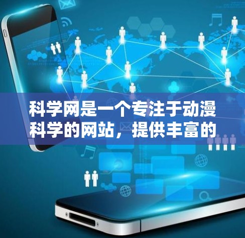 科学网是一个专注于动漫科学的网站,提供丰富的内容和活动,让观众可以深入学习和探索动漫科学,同时通过互动和讨论交流。以下是科学网的主要特点和活动 科学网是一个专注于动漫科学的网站,提供丰富的内容和活动,让观众可以深入学习和探索动漫科学,同时通过互动和讨论交流。以下是科学网的主要特点和活动
