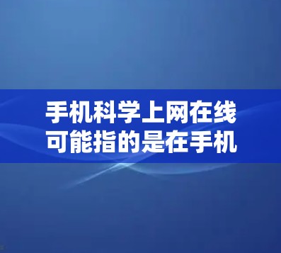 手机科学上网在线可能指的是在手机上进行科学计算或网络服务的途径。以下是几种可能的解释 手机科学上网在线可能指的是在手机上进行科学计算或网络服务的途径。以下是几种可能的解释