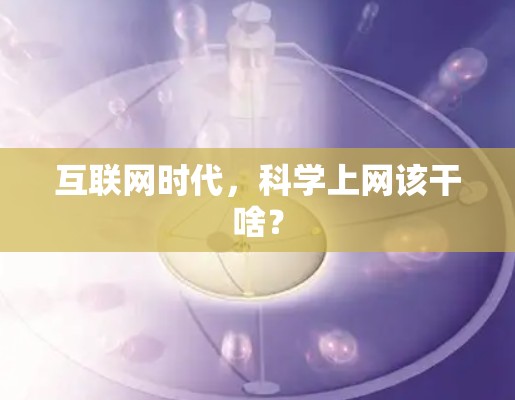 互联网时代,科学上网该干啥? 互联网时代,科学上网该干啥?