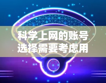 科学上网的账号选择需要考虑用户的具体需求、平台的安全性、隐私保护以及搜索速度。以下是一些主要的免费科学上网账号推荐,供您参考 科学上网的账号选择需要考虑用户的具体需求、平台的安全性、隐私保护以及搜索速度。以下是一些主要的免费科学上网账号推荐,供您参考