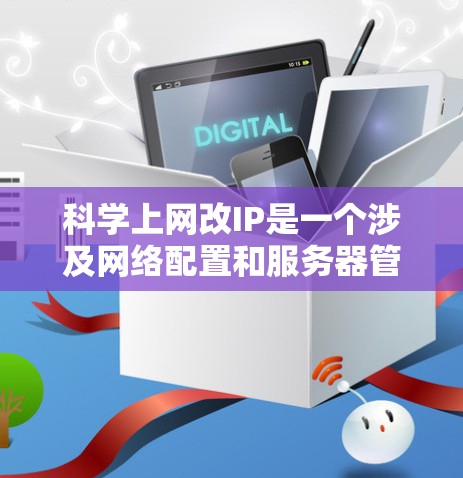 科学上网改IP是一个涉及网络配置和服务器管理的复杂过程,以下是一步步的建议 科学上网改IP是一个涉及网络配置和服务器管理的复杂过程,以下是一步步的建议