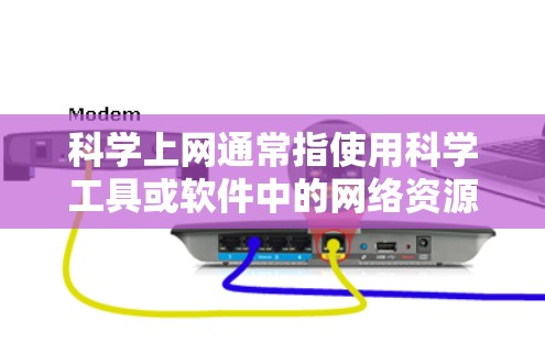 科学上网通常指使用科学工具或软件中的网络资源。以下是几种常见情况的解答 科学上网通常指使用科学工具或软件中的网络资源。以下是几种常见情况的解答
