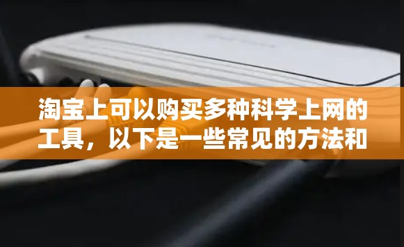 淘宝上可以购买多种科学上网的工具,以下是一些常见的方法和推荐 淘宝上可以购买多种科学上网的工具,以下是一些常见的方法和推荐