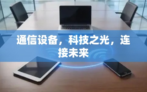 通信设备,科技之光,连接未来 通信设备,科技之光,连接未来