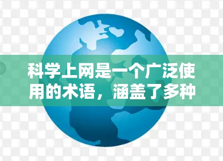 科学上网是一个广泛使用的术语，涵盖了多种不同的应用场景。具体来说，它可能包括以下几种