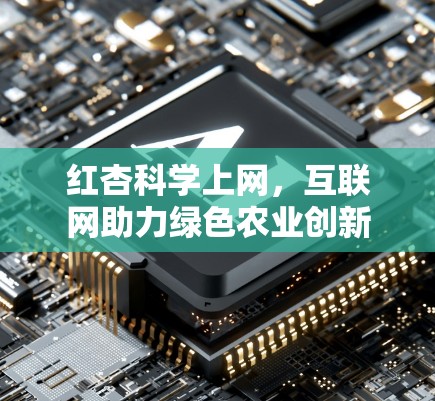 红杏科学上网,互联网助力绿色农业创新 红杏科学上网,互联网助力绿色农业创新