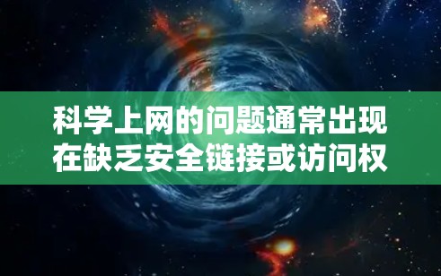 科学上网的问题通常出现在缺乏安全链接或访问权限的情况下。以下是一些常见的原因和解决方法 科学上网的问题通常出现在缺乏安全链接或访问权限的情况下。以下是一些常见的原因和解决方法
