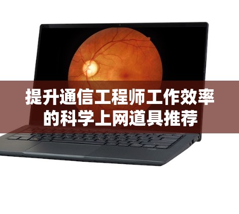 提升通信工程师工作效率的科学上网道具推荐 提升通信工程师工作效率的科学上网道具推荐