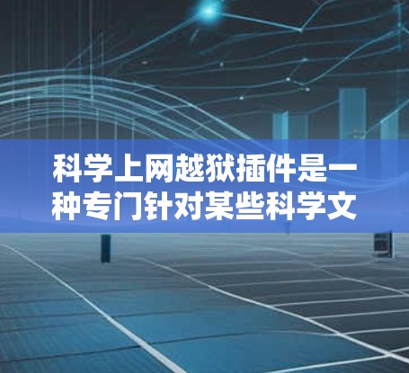 科学上网越狱插件是一种专门针对某些科学文档或功能的破解工具,旨在帮助用户破解或解密不可逆或加密的科学文件。以下是对该插件的详细分析 科学上网越狱插件是一种专门针对某些科学文档或功能的破解工具,旨在帮助用户破解或解密不可逆或加密的科学文件。以下是对该插件的详细分析