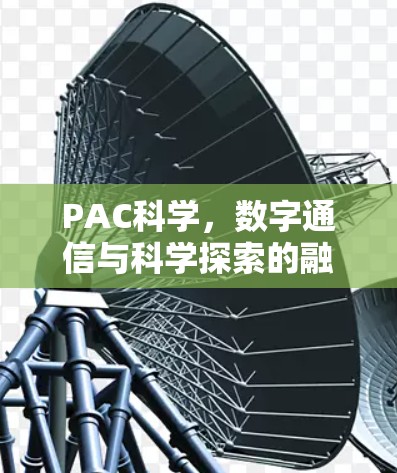 PAC科学,数字通信与科学探索的融合之路 PAC科学,数字通信与科学探索的融合之路