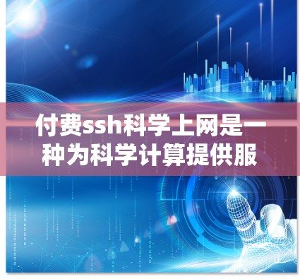 付费ssh科学上网是一种为科学计算提供服务的网络解决方案,通常基于Shells编程语言。以下是对该服务的详细分析 付费ssh科学上网是一种为科学计算提供服务的网络解决方案,通常基于Shells编程语言。以下是对该服务的详细分析