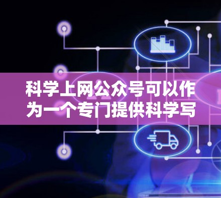 科学上网公众号可以作为一个专门提供科学写作、数据分析、实验结果分享和科技资讯的网站。以下是一个可能的建设方案,供您参考 科学上网公众号可以作为一个专门提供科学写作、数据分析、实验结果分享和科技资讯的网站。以下是一个可能的建设方案,供您参考