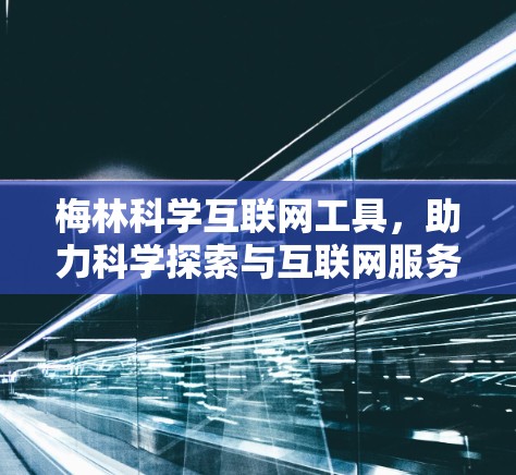 梅林科学互联网工具,助力科学探索与互联网服务的深度融合 梅林科学互联网工具,助力科学探索与互联网服务的深度融合