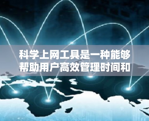 科学上网工具是一种能够帮助用户高效管理时间和任务、学习资源、解决问题的工具。以下是对科学上网工具的详细分析和使用方法 科学上网工具是一种能够帮助用户高效管理时间和任务、学习资源、解决问题的工具。以下是对科学上网工具的详细分析和使用方法