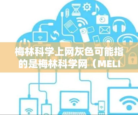 梅林科学上网灰色可能指的是梅林科学网(MELIN SCIENCE网)的某些页面或功能显示为灰色,可能是指网络状态不佳、访问量低、服务器问题等。以下是一些可能的解释和建议 梅林科学上网灰色可能指的是梅林科学网(MELIN SCIENCE网)的某些页面或功能显示为灰色,可能是指网络状态不佳、访问量低、服务器问题等。以下是一些可能的解释和建议
